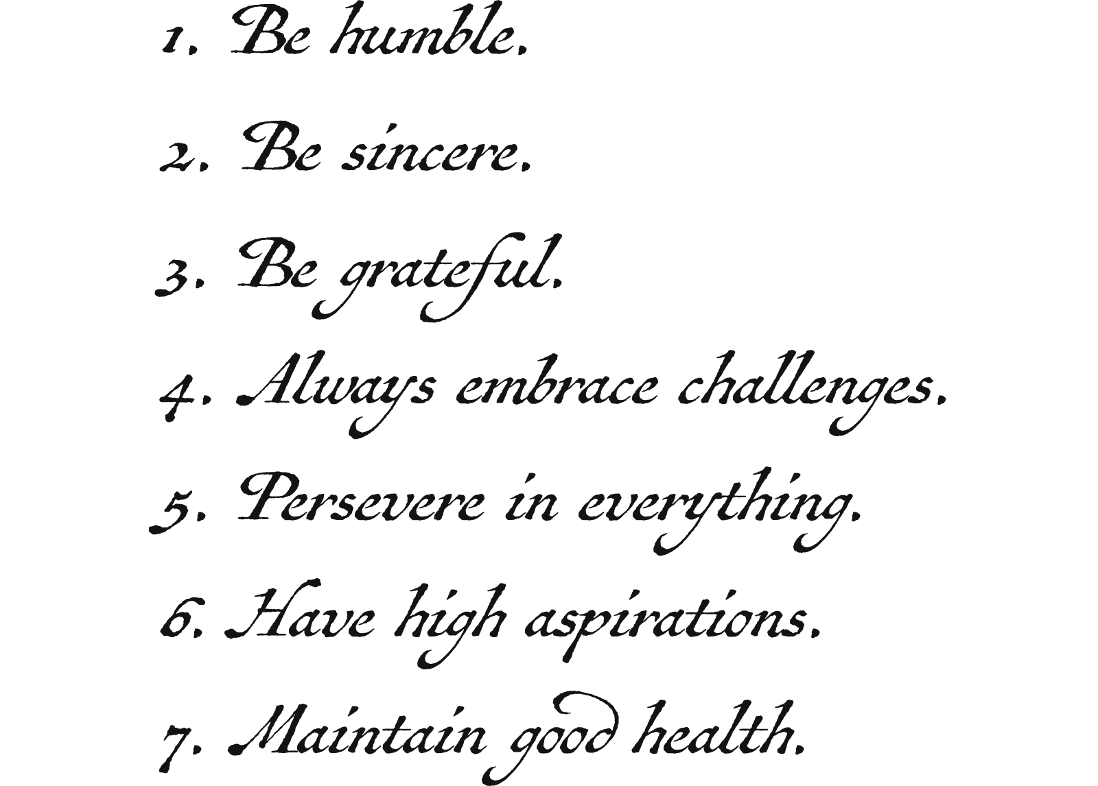 1. Be humble. 2. Be sincere. 3. Be grateful. 4. Always embrace challenges. 5. Persevere in everything. 6. Have high aspirations. 7. Maintain good health.